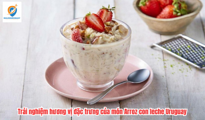 Trải nghiệm hương vị đặc trưng của món Arroz con leche Uruguay