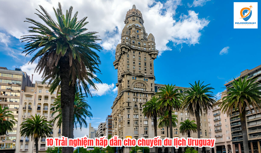 10 Trải nghiệm hấp dẫn cho chuyến du lịch Uruguay