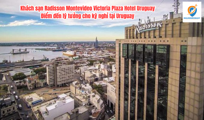 Khách sạn Radisson Montevideo Victoria Plaza Hotel Uruguay: Điểm đến lý tưởng cho kỳ nghỉ tại Uruguay