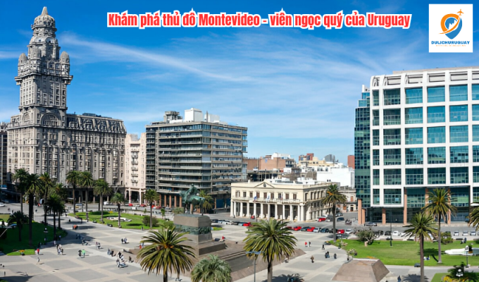 Khám phá thủ đô Montevideo - viên ngọc quý của Uruguay